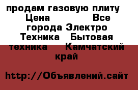 продам газовую плиту. › Цена ­ 10 000 - Все города Электро-Техника » Бытовая техника   . Камчатский край